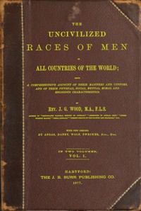 The uncivilized races of men in all countries of the world; vol. 1 of 2
Being a comprehensive account of their manners and customs, and of their physical, social, mental, moral and religious characteristics