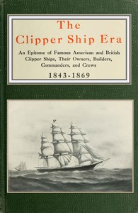 The clipper ship era
an epitome of famous American and British clipper ships, their owners, builders, commanders, and crews, 1843-1869