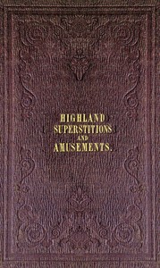 The popular superstitions and festive amusements of the Highlanders of Scotland