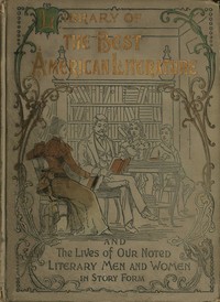 Library of the best American literature
Containing the lives of our authors in story form, their portraits, their homes, and their personal traits, how they worked and what they wrote; choice selections from eminent writers, embracing great American poet