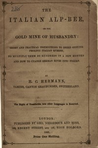 The Italian Alp-bee; or, The gold mine of husbandry
short and practical instructions to breed genuine prolific Italian queens; to multiply them by hundreds in a few months and how to change German hives into Italian