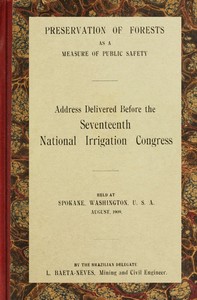 Preservation of forests as a measure of public safety
Address before the 17th National Irrigation Congress, Spokane, Wash., August, 1909