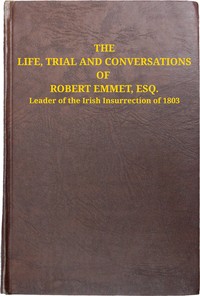 The life, trial and conversations of Robert Emmet, Esq., leader of the Irish insurrection of 1803