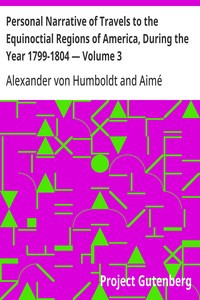 Personal Narrative of Travels to the Equinoctial Regions of America, During the Year 1799-1804 — Volume 3