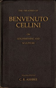 The treatises of Benvenuto Cellini on goldsmithing and sculpture