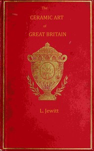 The ceramic art of Great Britain from pre-historic times down to the present day, Volume 1 (of 2)