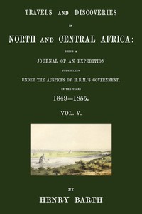 Travels and discoveries in North and Central Africa, Vol. 5 (of 5)