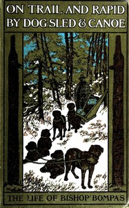 On trail and rapid by dog-sled & canoe