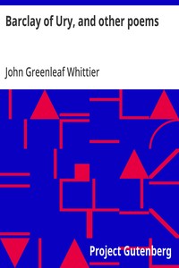 Barclay of Ury, and other poems
Part 3 From Volume I of The Works of John Greenleaf Whittier