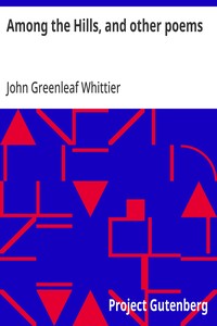 Among the Hills, and other poems
Part 5 From Volume I of The Works of John Greenleaf Whittier
