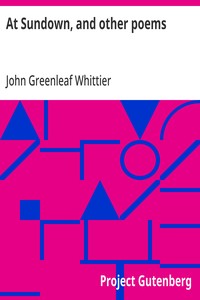 At Sundown, and other poems
Part 5 from Volume IV of The Works of John Greenleaf Whittier