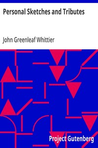 Personal Sketches and Tributes
Part 2 from Volume VI of The Works of John Greenleaf Whittier